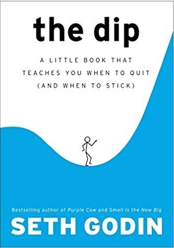 The Dip: The Little Book that Teaches You when to Quit (and When to Stick) by Seth Godin.